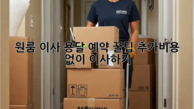 원룸 이사, 용달 예약 꿀팁! 추가비용 없이 이사하기