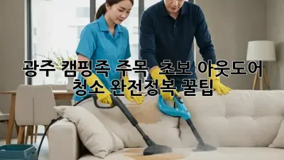 광주 캠핑족 주목! ✨ 초보 아웃도어 청소 완전정복 꿀팁 🏕️